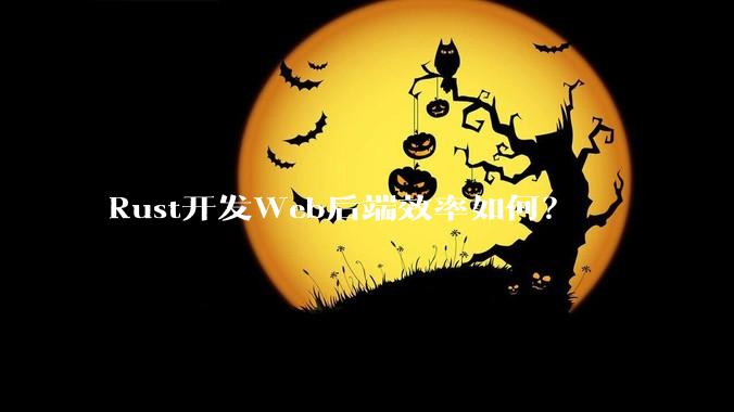 Rust开发Web后端效率如何？